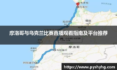 摩洛哥与乌克兰比赛直播观看指南及平台推荐