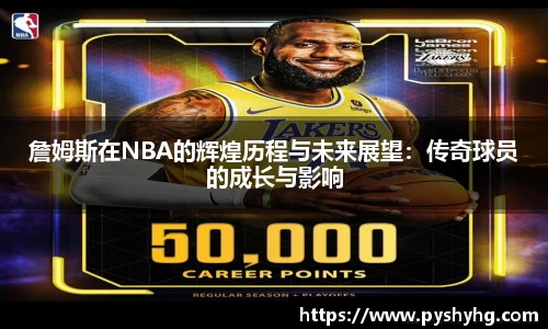 詹姆斯在NBA的辉煌历程与未来展望：传奇球员的成长与影响