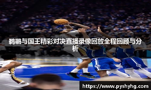 鹈鹕与国王精彩对决直播录像回放全程回顾与分析