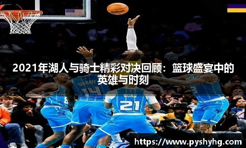 2021年湖人与骑士精彩对决回顾：篮球盛宴中的英雄与时刻