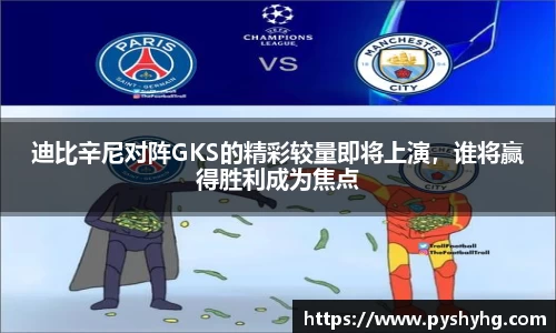 迪比辛尼对阵GKS的精彩较量即将上演，谁将赢得胜利成为焦点