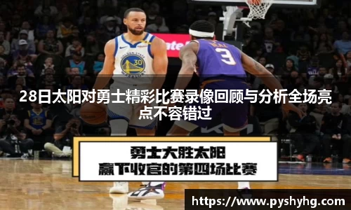 28日太阳对勇士精彩比赛录像回顾与分析全场亮点不容错过