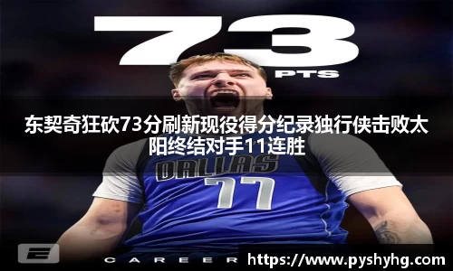 东契奇狂砍73分刷新现役得分纪录独行侠击败太阳终结对手11连胜