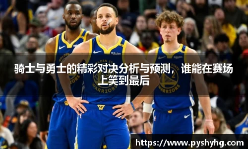 骑士与勇士的精彩对决分析与预测，谁能在赛场上笑到最后