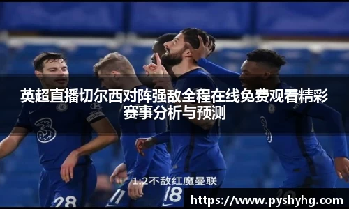 英超直播切尔西对阵强敌全程在线免费观看精彩赛事分析与预测