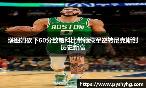 塔图姆砍下60分致敬科比带领绿军逆转尼克斯创历史新高