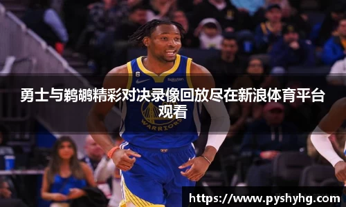 勇士与鹈鹕精彩对决录像回放尽在新浪体育平台观看