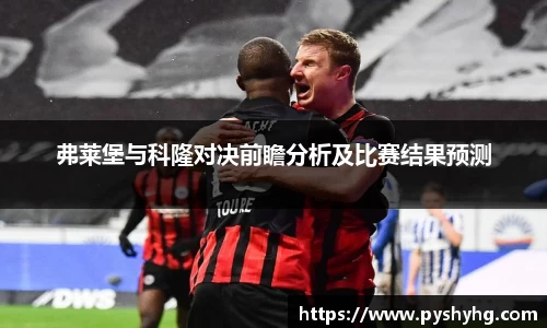 弗莱堡与科隆对决前瞻分析及比赛结果预测
