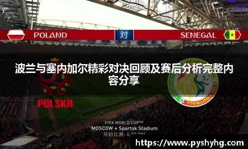 波兰与塞内加尔精彩对决回顾及赛后分析完整内容分享