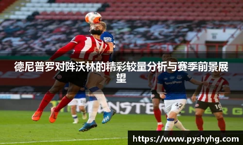 德尼普罗对阵沃林的精彩较量分析与赛季前景展望