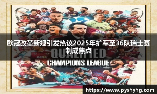 欧冠改革新规引发热议2025年扩军至36队瑞士赛制成焦点