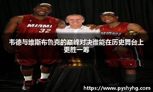 韦德与维斯布鲁克的巅峰对决谁能在历史舞台上更胜一筹