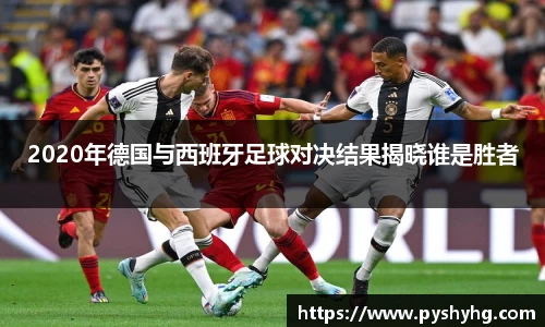 2020年德国与西班牙足球对决结果揭晓谁是胜者