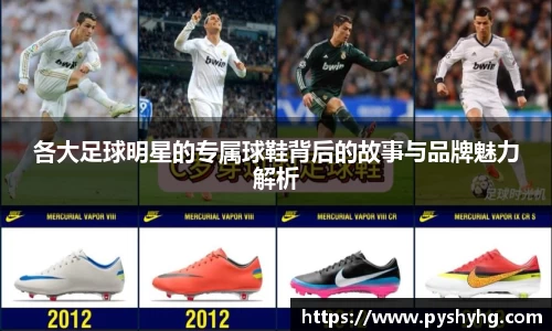 各大足球明星的专属球鞋背后的故事与品牌魅力解析