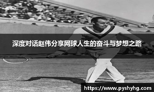 深度对话赵伟分享网球人生的奋斗与梦想之路
