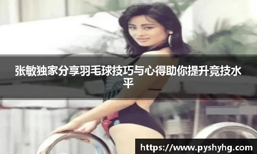 张敏独家分享羽毛球技巧与心得助你提升竞技水平