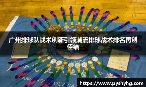 广州排球队战术创新引领潮流排球战术排名再创佳绩