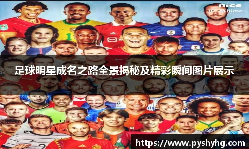 足球明星成名之路全景揭秘及精彩瞬间图片展示