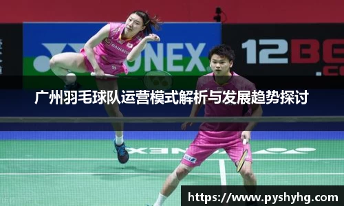 广州羽毛球队运营模式解析与发展趋势探讨