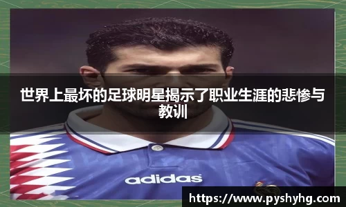 世界上最坏的足球明星揭示了职业生涯的悲惨与教训