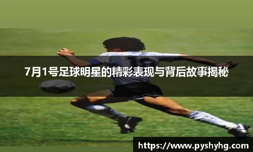 7月1号足球明星的精彩表现与背后故事揭秘