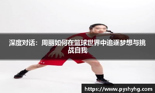 深度对话：周丽如何在篮球世界中追逐梦想与挑战自我