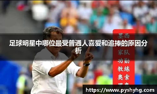 足球明星中哪位最受普通人喜爱和追捧的原因分析